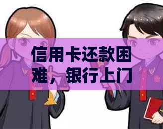 信用卡还款困难，银行上门如何应对？了解解决方法和注意事项！