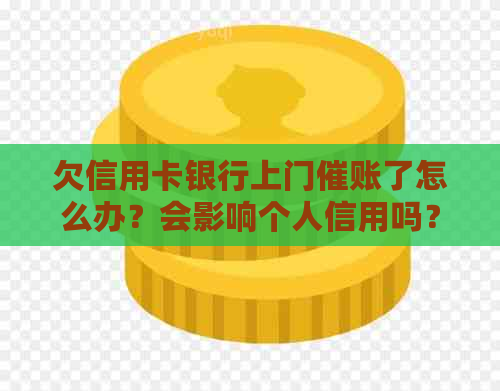 欠信用卡银行上门催账了怎么办？会影响个人信用吗？谁有过这样的经历？