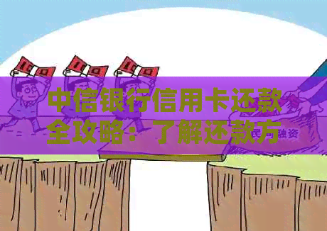 中信银行信用卡还款全攻略：了解还款方式、逾期处理、更低还款额等关键信息