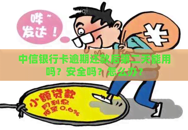 中信银行卡逾期还款后第二天能用吗？安全吗？怎么办？