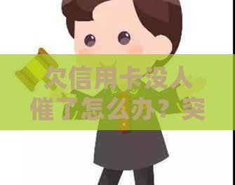 欠信用卡没人催了怎么办？突然不的原因及处理方式