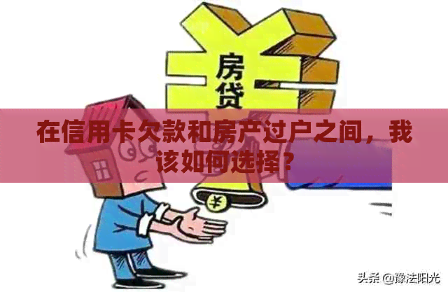 在信用卡欠款和房产过户之间，我该如何选择？