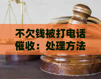 不欠钱被打电话：处理方法与应对策略