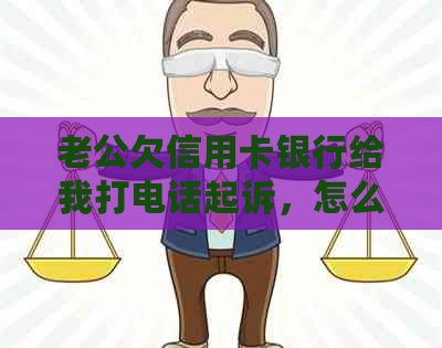 老公欠信用卡银行给我打电话起诉，怎么办？