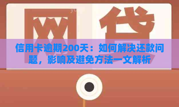 信用卡逾期200天：如何解决还款问题，影响及避免方法一文解析