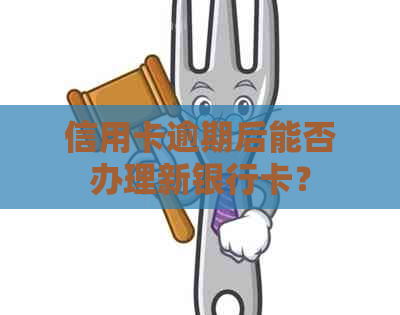 信用卡逾期后能否办理新银行卡？