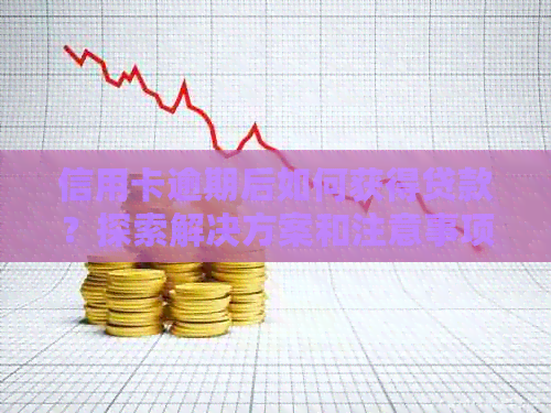 信用卡逾期后如何获得贷款？探索解决方案和注意事项