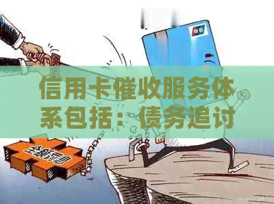 信用卡服务体系包括：债务追讨、法律援助、心理咨询等。