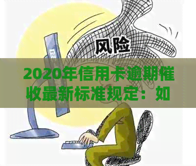 2020年信用卡逾期最新标准规定：如何应对并减轻不良影响？