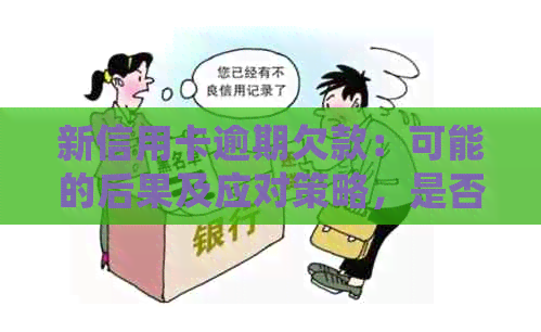 新信用卡逾期欠款：可能的后果及应对策略，是否会出现上门？