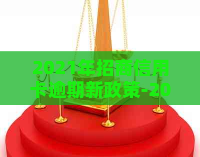 2021年招商信用卡逾期新政策-2021年招商信用卡逾期新政策是什么