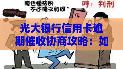 光大银行信用卡逾期协商攻略：如何避免上门、解决还款难题