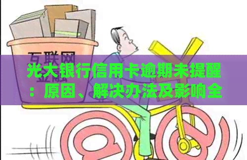 光大银行信用卡逾期未提醒：原因、解决办法及影响全面解析