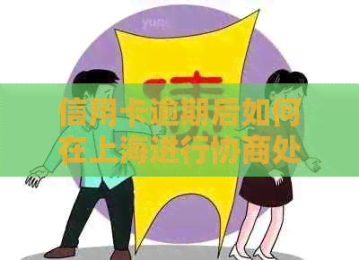 信用卡逾期后如何在上海进行协商处理：全面解析与解决用户疑问