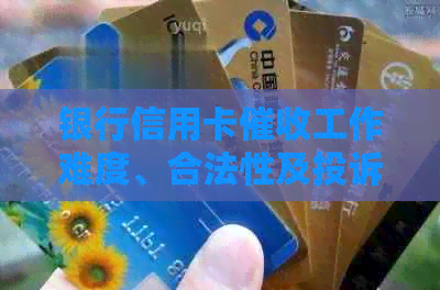 银行信用卡工作难度、合法性及投诉途径全解析：真实性与操作流程揭秘