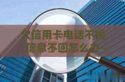 欠信用卡电话不接，信息不回怎么办——探讨相关处理方式及风险