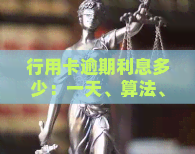 行用卡逾期利息多少：一天、算法、一万后如何与银行沟通归还本息