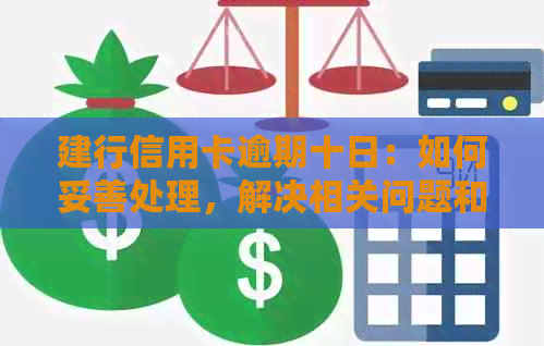 建行信用卡逾期十日：如何妥善处理，解决相关问题和影响