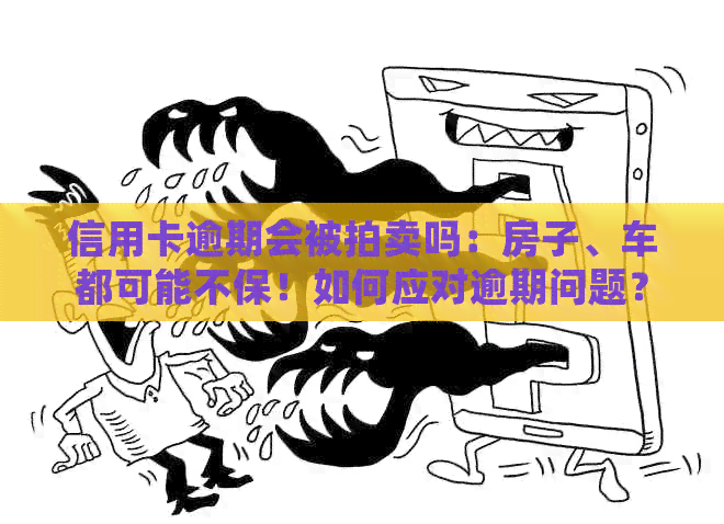 信用卡逾期会被拍卖吗：房子、车都可能不保！如何应对逾期问题？