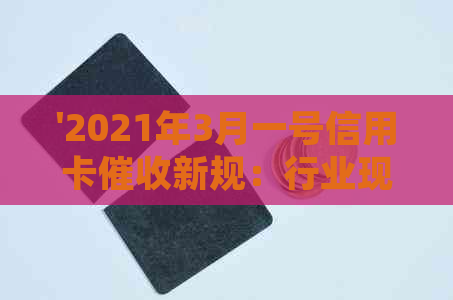 '2021年3月一号信用卡新规：行业现状与相关法规解析'