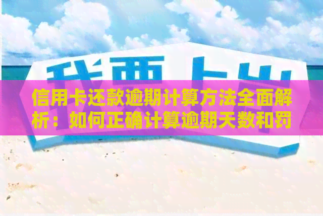 信用卡还款逾期计算方法全面解析：如何正确计算逾期天数和罚息额度