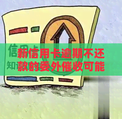 新信用卡逾期不还款的委外可能产生的后果与应对方法