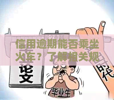 信用逾期能否乘坐火车？了解相关规定与后果，确保顺利出行