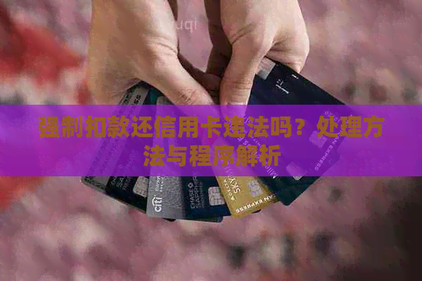 强制扣款还信用卡违法吗？处理方法与程序解析