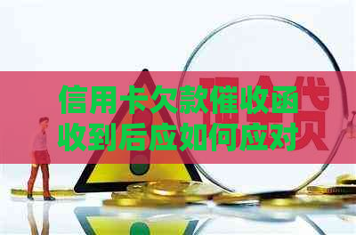 信用卡欠款函收到后应如何应对？处理步骤及建议全面解析