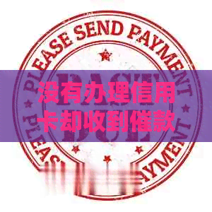 没有办理信用卡却收到催款单的解决方法：避免逾期还款和信用瑕疵