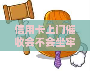 信用卡上门会不会坐牢呀：揭秘逾期还款后的情况