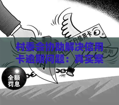 村委会协助解决信用卡逾期问题：真实案例与有效对策