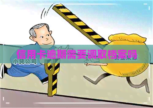 信用卡逾期需要调取档案吗