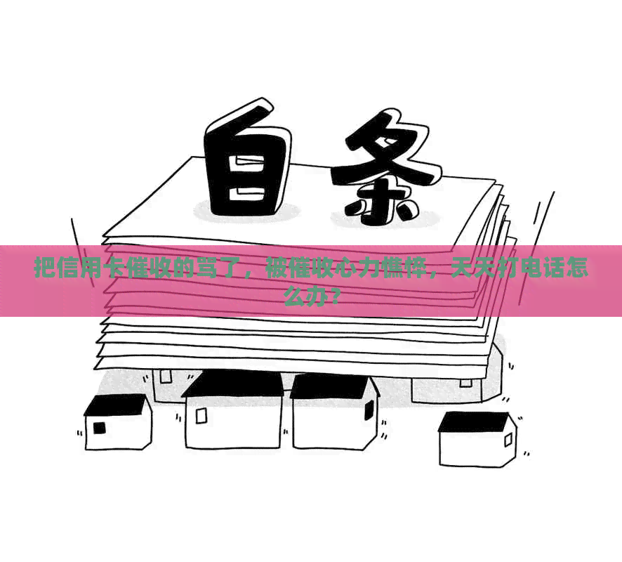 把信用卡的骂了，被心力憔悴，天天打电话怎么办？