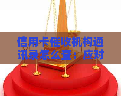 信用卡机构通讯录怎么查：应对逾期电话的方法与查询步骤