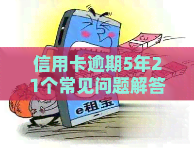 信用卡逾期5年21个常见问题解答：如何应对逾期记录、影响和解决方案？