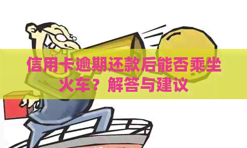 信用卡逾期还款后能否乘坐火车？解答与建议