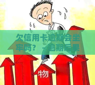 欠信用卡逾期会坐牢吗？ - 逾期后果与是否入狱解析