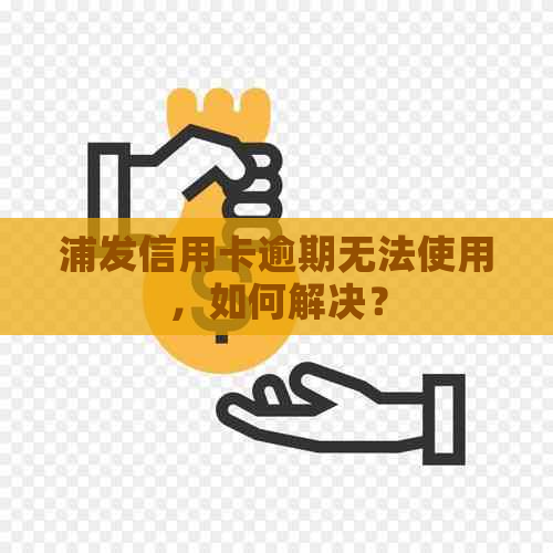 浦发信用卡逾期无法使用，如何解决？