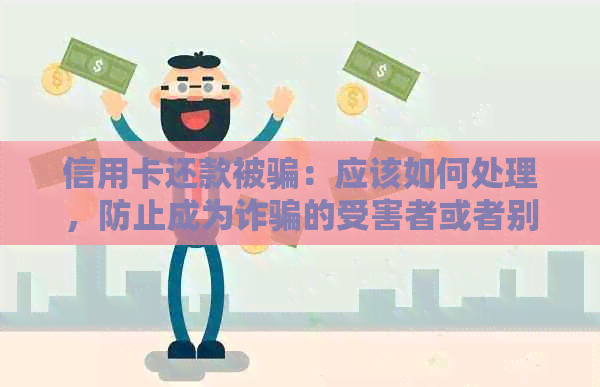 信用卡还款被骗：应该如何处理，防止成为诈骗的受害者或者别人怎么办？