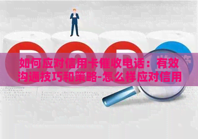如何应对信用卡电话：有效沟通技巧和策略-怎么样应对信用卡逾期电话?
