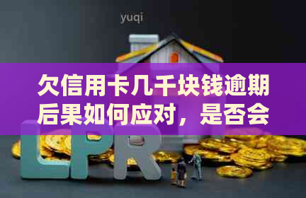 欠信用卡几千块钱逾期后果如何应对，是否会坐牢？