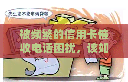 被频繁的信用卡电话困扰，该如何应对逾期问题和减少？