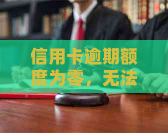 信用卡逾期额度为零，无法使用，怎么办？