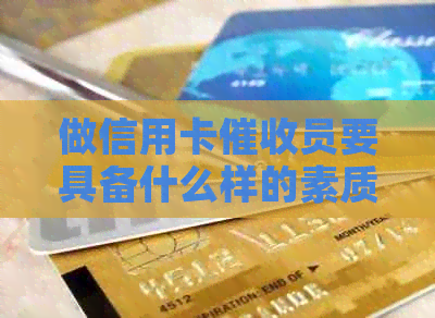 做信用卡员要具备什么样的素质：全面解析必备能力与特质-做信用卡员这个工作怎么样