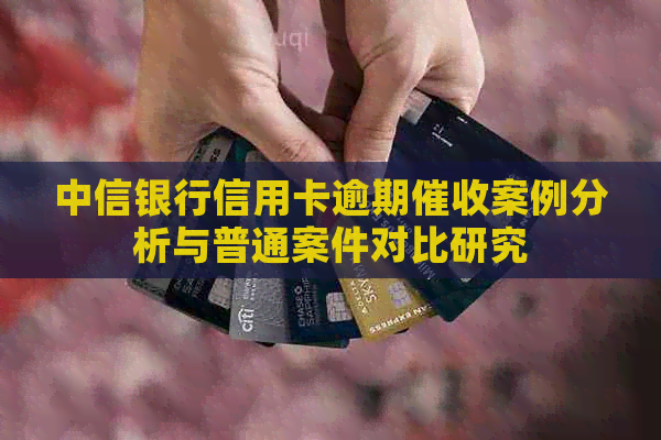 中信银行信用卡逾期案例分析与普通案件对比研究