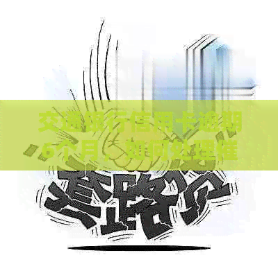 交通银行信用卡逾期6个月，如何处理问题？
