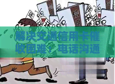 解决交通信用卡困难：电话沟通策略与实用建议