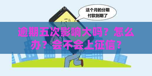 逾期五次影响大吗？怎么办？会不会上？