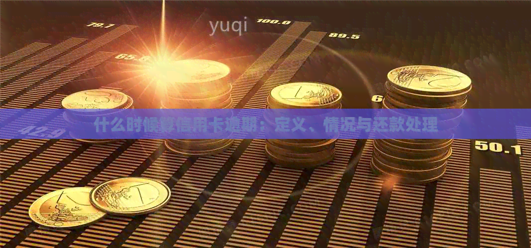 什么时候算信用卡逾期：定义、情况与还款处理